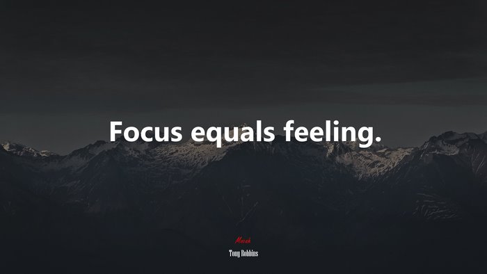 Focus equals feeling. | Tony Robbins quote