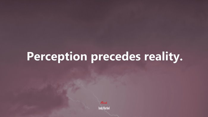 Perception precedes reality. | Andy Warhol quote