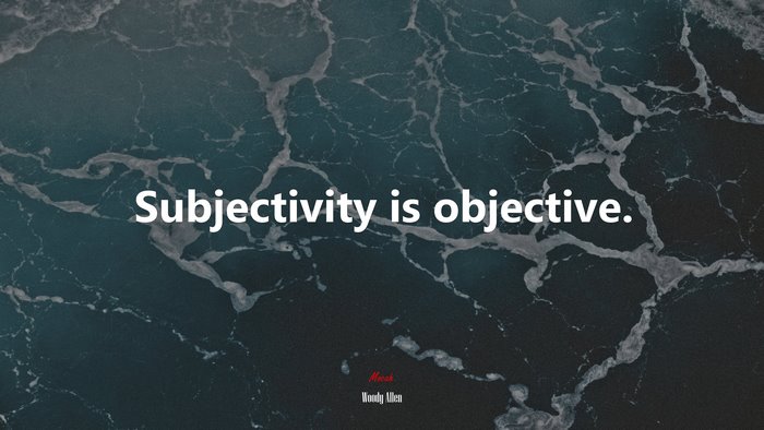 Subjectivity is objective. | Woody Allen quote