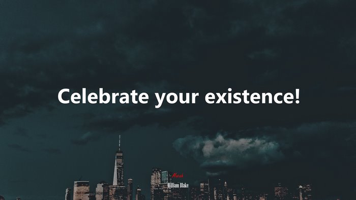 Celebrate your existence! | William Blake quote