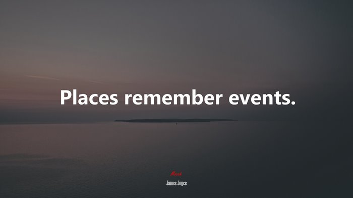 Places remember events. | James Joyce quote