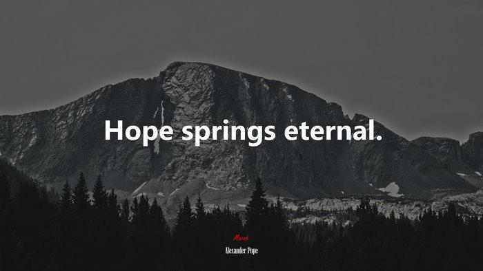 Hope springs eternal. | Alexander Pope quote