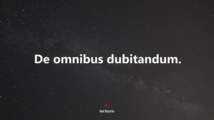 De omnibus dubitandum. | René Descartes quote