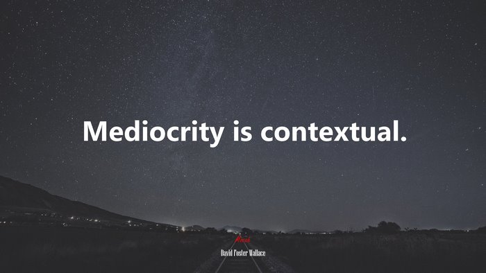Mediocrity is contextual. | David Foster Wallace quote