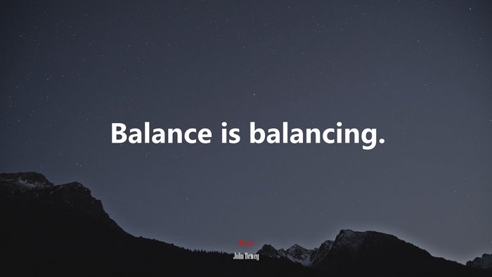 Balance is balancing. | John Dewey quote