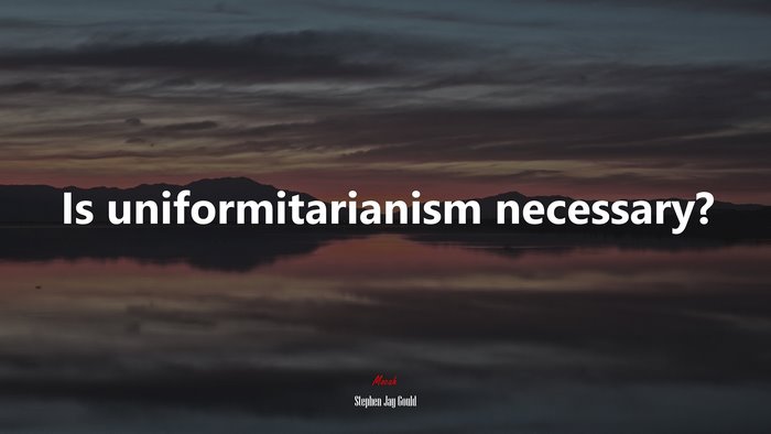 Is uniformitarianism necessary? | Stephen Jay Gould quote