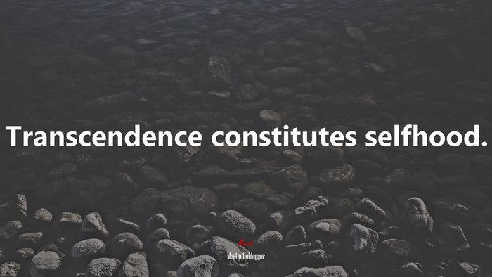 Transcendence constitutes selfhood. | Martin Heidegger quote