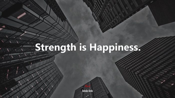 Strength is Happiness. | Daisaku Ikeda quote