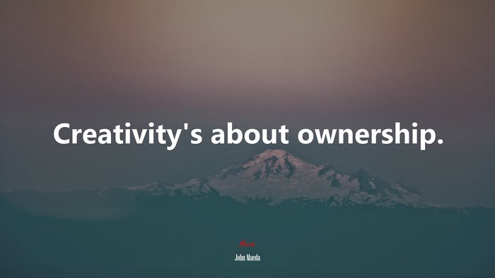 Creativity’s about ownership. | John Maeda quote