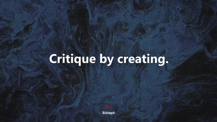 Critique by creating. | Michelangelo quote