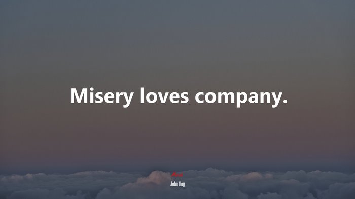 Misery loves company. | John Ray quote