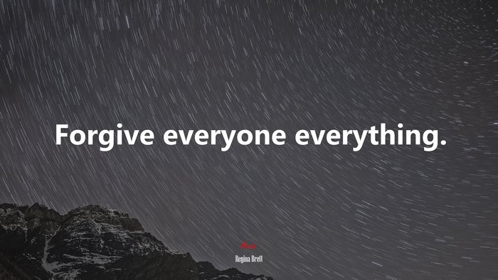 Forgive everyone everything. | Regina Brett quote