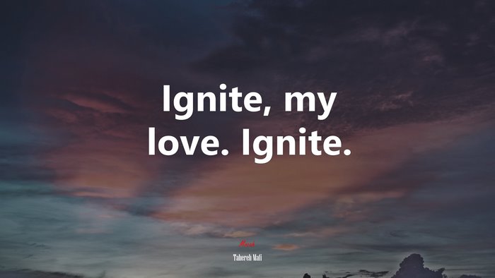 Ignite, my love. Ignite. | Tahereh Mafi quote