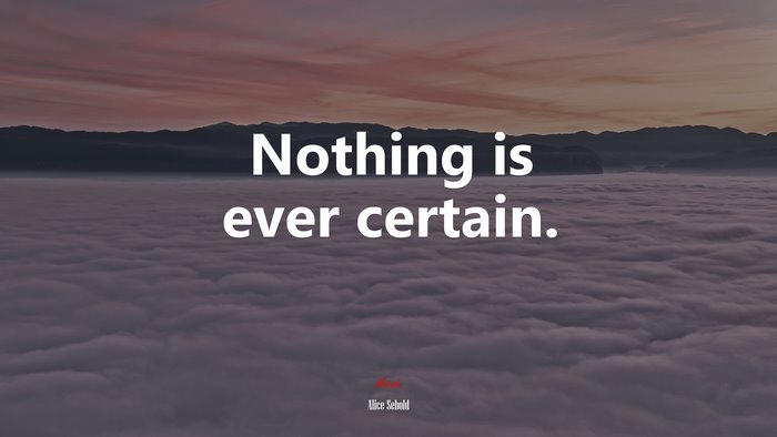 Nothing is ever certain. | Alice Sebold quote