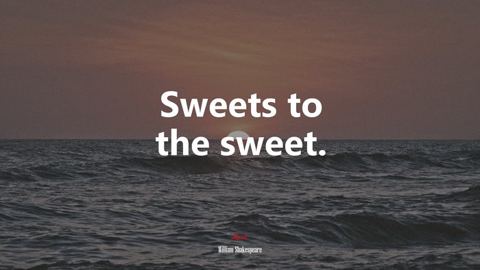 Sweets to the sweet. | William Shakespeare quote