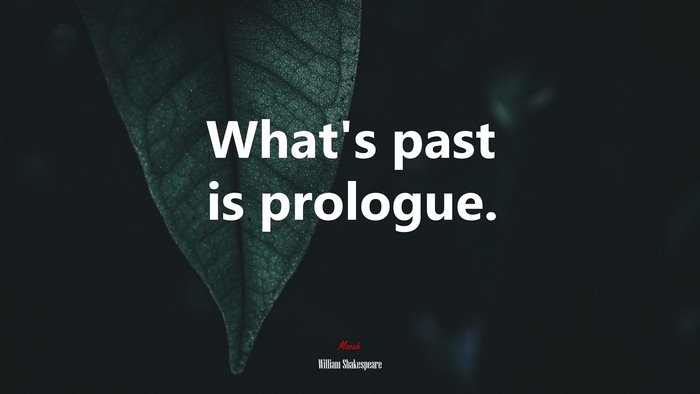 What’s past is prologue. | William Shakespeare quote