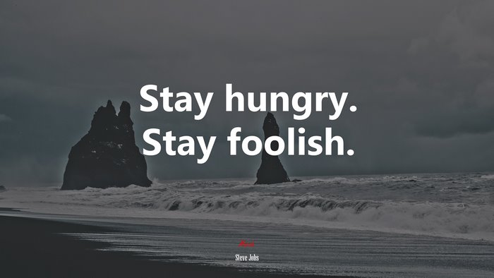 Stay hungry. Stay foolish. | Steve Jobs quote