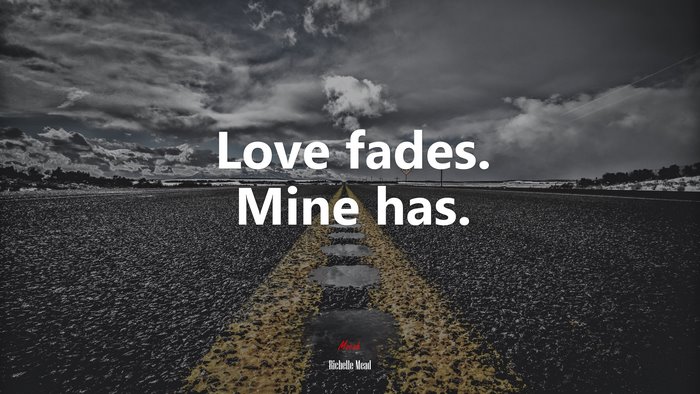 Love fades. Mine has. | Richelle Mead quote