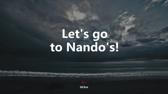 Let’s go to Nando’s! | Niall Horan quote