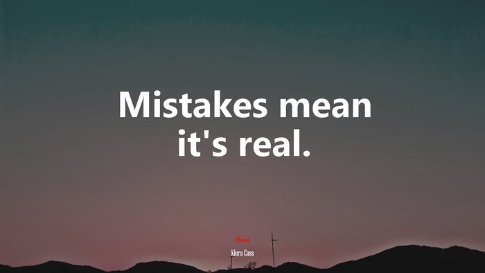 Mistakes mean it’s real. | Kiera Cass quote