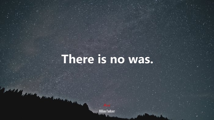 There is no was. | William Faulkner quote