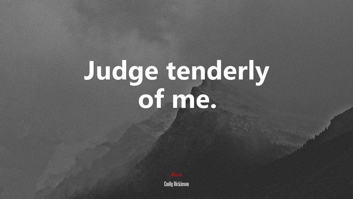 Judge tenderly of me. | Emily Dickinson quote