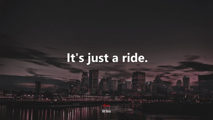 It’s just a ride. | Bill Hicks quote