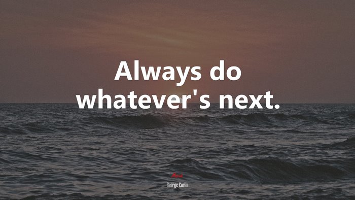 Always do whatever’s next. | George Carlin quote