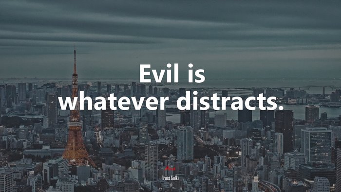Evil is whatever distracts. | Franz Kafka quote