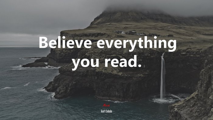 Believe everything you read. | Kurt Cobain quote