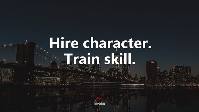 Hire character. Train skill. | Peter Schutz quote