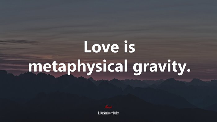 Love is metaphysical gravity. | R. Buckminster Fuller quote