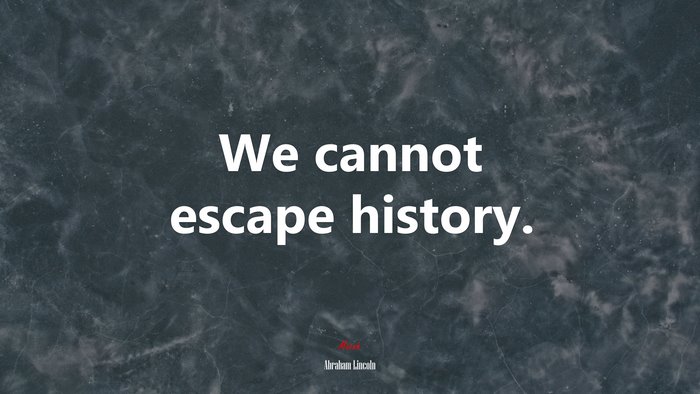We cannot escape history. | Abraham Lincoln quote