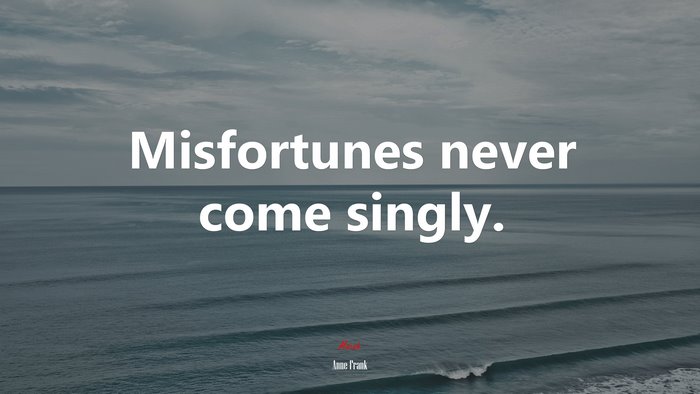 Misfortunes never come singly. | Anne Frank quote