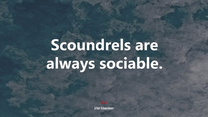Scoundrels are always sociable. | Arthur Schopenhauer quote