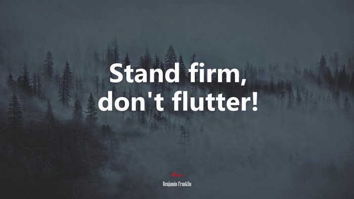 Stand firm, don’t flutter! | Benjamin Franklin quote
