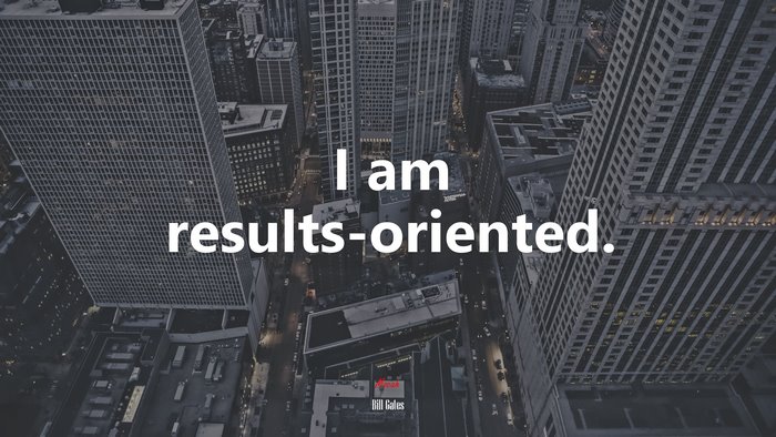 I am results-oriented. | Bill Gates quote