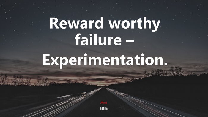 Reward worthy failure – Experimentation. | Bill Gates quote