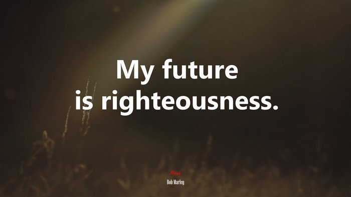My future is righteousness. | Bob Marley quote