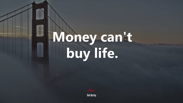 Money can’t buy life. | Bob Marley quote