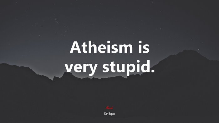 Atheism is very stupid. | Carl Sagan quote
