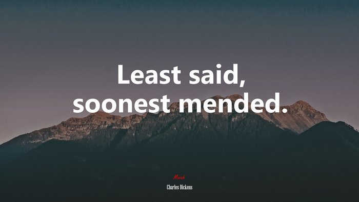 Least said, soonest mended. | Charles Dickens quote