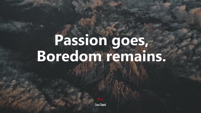 Passion goes, Boredom remains. | Coco Chanel quote