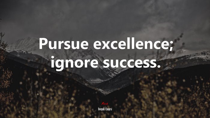 Pursue excellence; ignore success. | Deepak Chopra quote