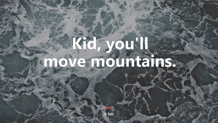 Kid, you’ll move mountains. | Dr. Seuss quote