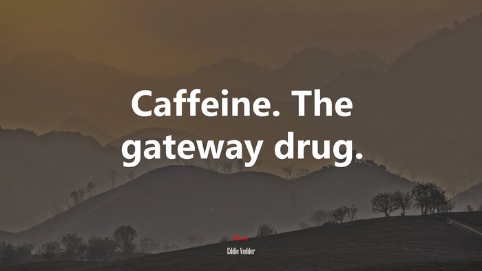 Caffeine. The gateway drug. | Eddie Vedder quote