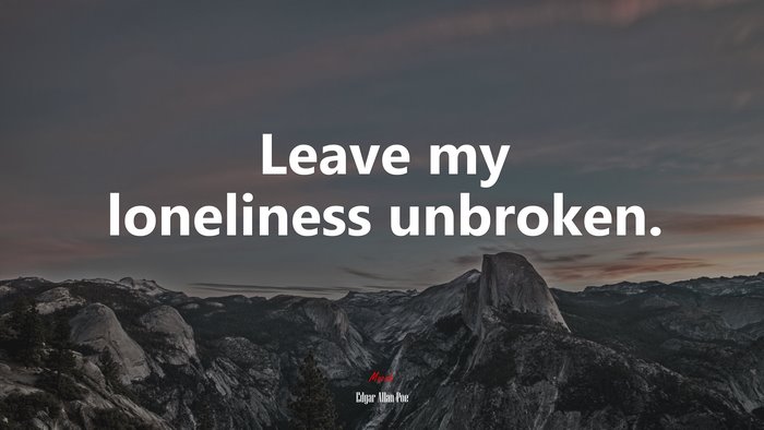 Leave my loneliness unbroken. | Edgar Allan Poe quote