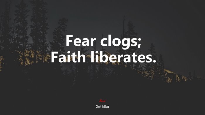 Fear clogs; Faith liberates. | Elbert Hubbard quote