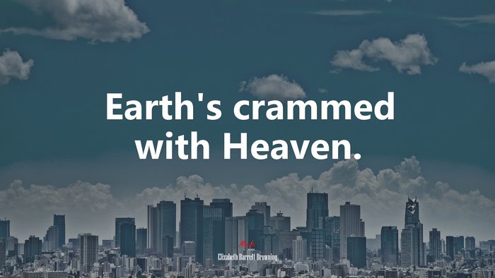 Earth’s crammed with Heaven. | Elizabeth Barrett Browning quote