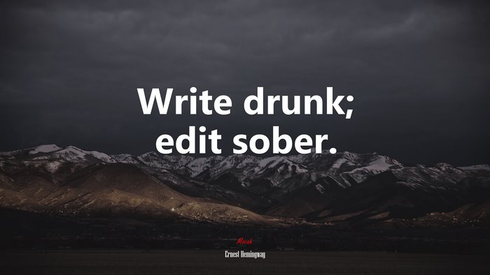 Write drunk; edit sober. | Ernest Hemingway quote